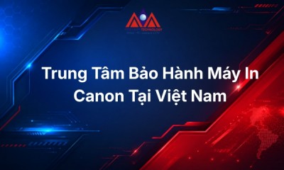 Trung Tâm Bảo Hành Máy In Canon Tại Việt Nam